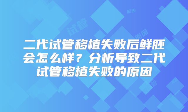 二代试管移植失败后鲜胚会怎么样?分析导致二代试管移植失败的原因