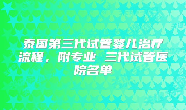 泰国第三代试管婴儿治疗流程，附专业 三代试管医院名单
