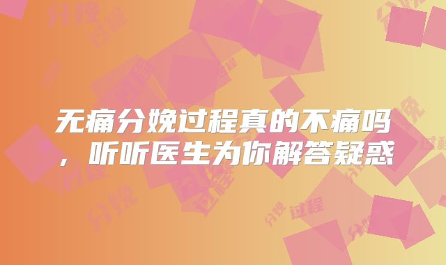 无痛分娩过程真的不痛吗，听听医生为你解答疑惑