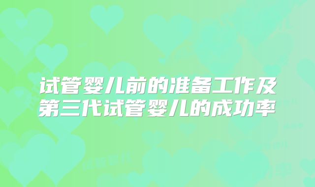 试管婴儿前的准备工作及第三代试管婴儿的成功率