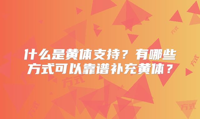 什么是黄体支持？有哪些方式可以靠谱补充黄体？