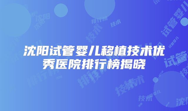 沈阳试管婴儿移植技术优秀医院排行榜揭晓