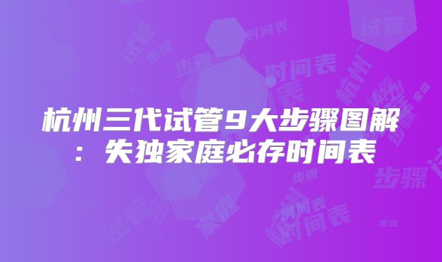 杭州三代试管9大步骤图解：失独家庭必存时间表
