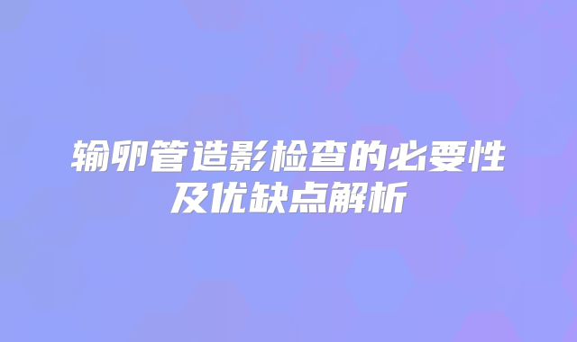 输卵管造影检查的必要性及优缺点解析