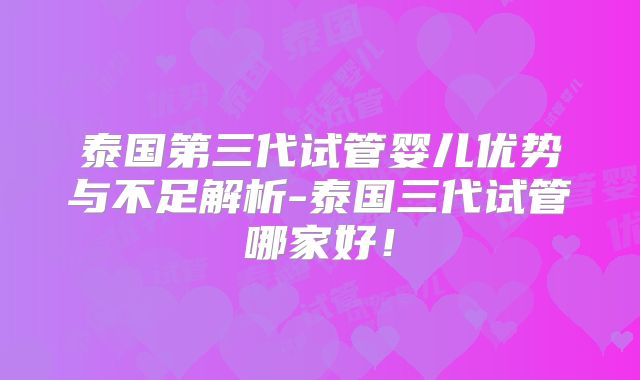 泰国第三代试管婴儿优势与不足解析-泰国三代试管哪家好！