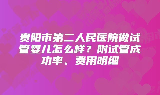 贵阳市第二人民医院做试管婴儿怎么样？附试管成功率、费用明细