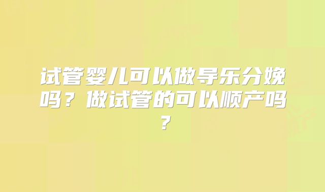 试管婴儿可以做导乐分娩吗？做试管的可以顺产吗？