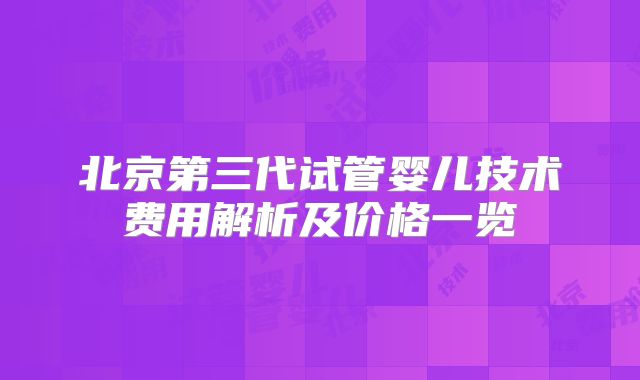 北京第三代试管婴儿技术费用解析及价格一览