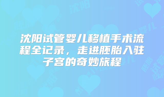 沈阳试管婴儿移植手术流程全记录，走进胚胎入驻子宫的奇妙旅程
