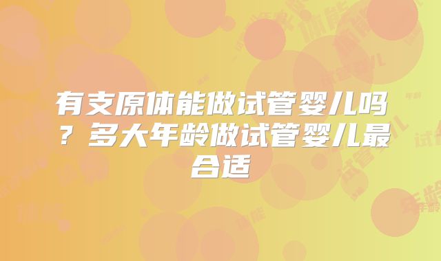 有支原体能做试管婴儿吗？多大年龄做试管婴儿最合适