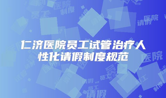 仁济医院员工试管治疗人性化请假制度规范