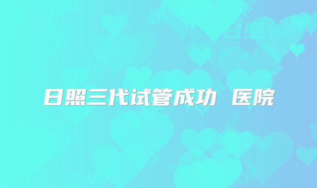 日照三代试管成功 医院