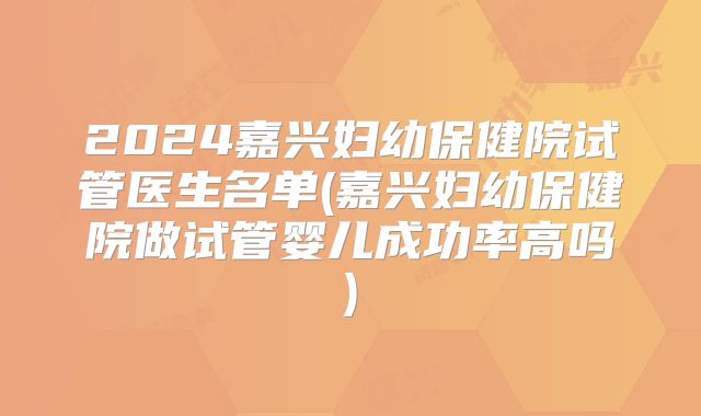 2024嘉兴妇幼保健院试管医生名单(嘉兴妇幼保健院做试管婴儿成功率高吗)