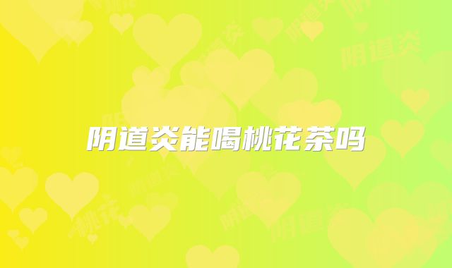 阴道炎能喝桃花茶吗