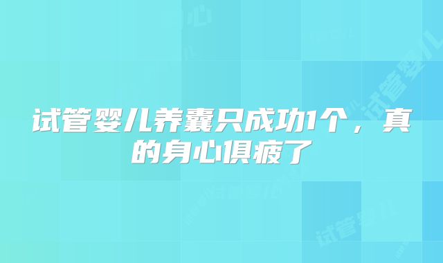 试管婴儿养囊只成功1个，真的身心俱疲了