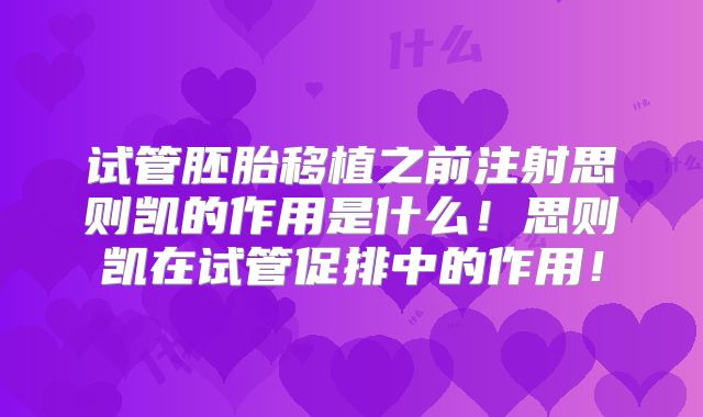 试管胚胎移植之前注射思则凯的作用是什么！思则凯在试管促排中的作用！