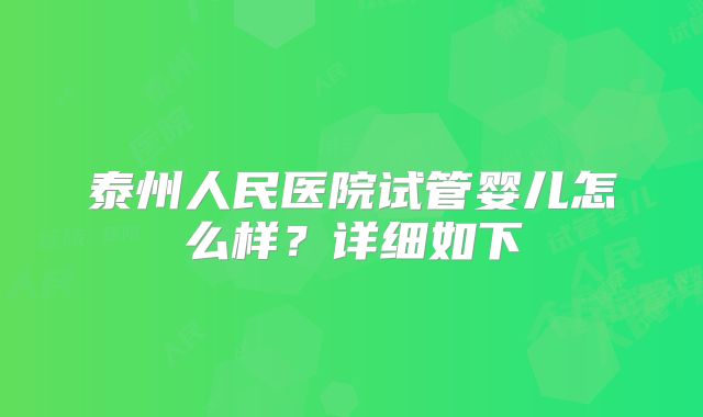 泰州人民医院试管婴儿怎么样?详细如下