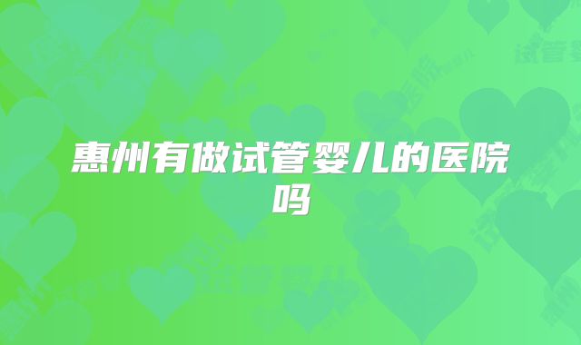 惠州有做试管婴儿的医院吗