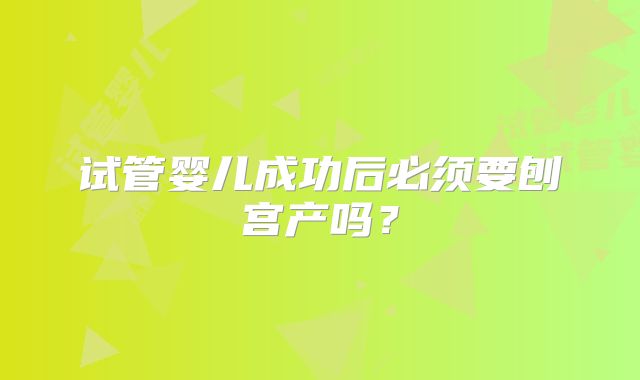 试管婴儿成功后必须要刨宫产吗？