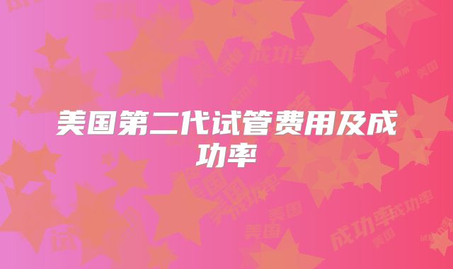 美国第二代试管费用及成功率