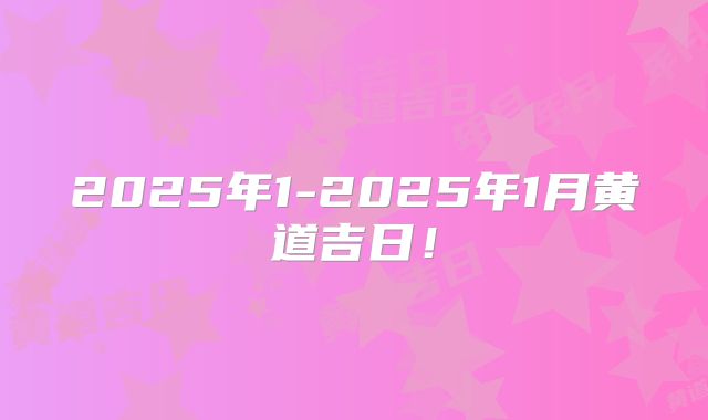 2025年1-2025年1月黄道吉日!