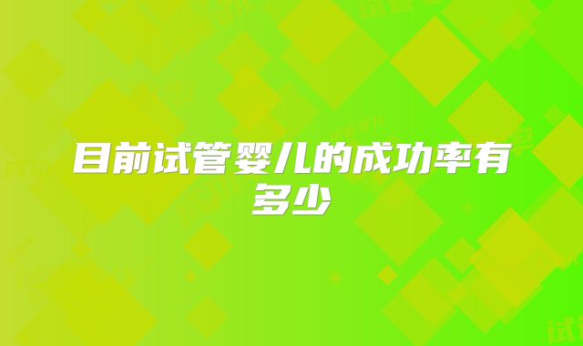 目前试管婴儿的成功率有多少