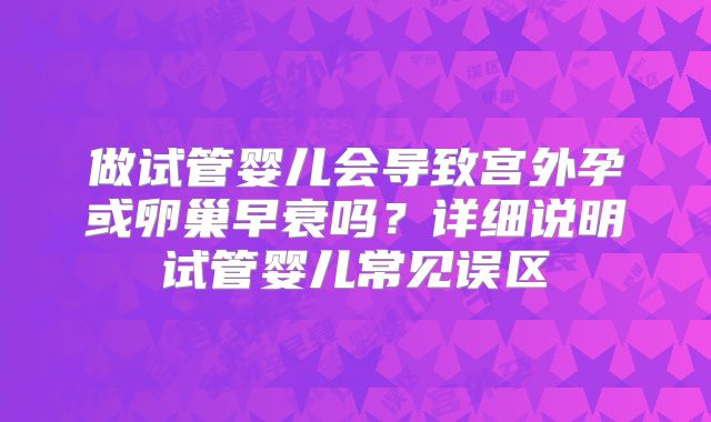 做试管婴儿会导致宫外孕或卵巢早衰吗？详细说明试管婴儿常见误区