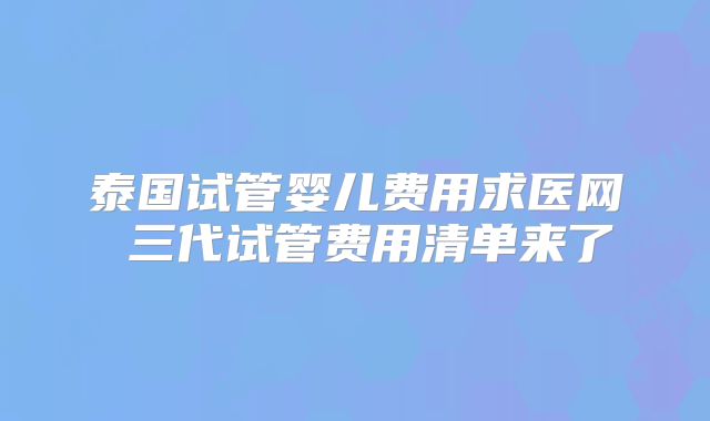 泰国试管婴儿费用求医网 三代试管费用清单来了