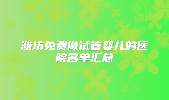 潍坊免费做试管婴儿的医院名单汇总