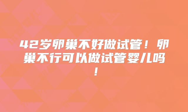 42岁卵巢不好做试管！卵巢不行可以做试管婴儿吗！