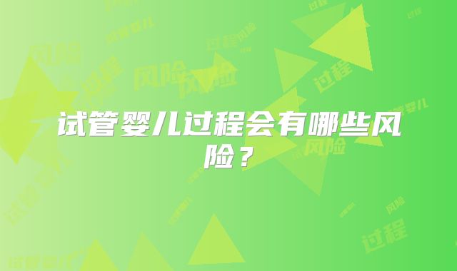试管婴儿过程会有哪些风险？