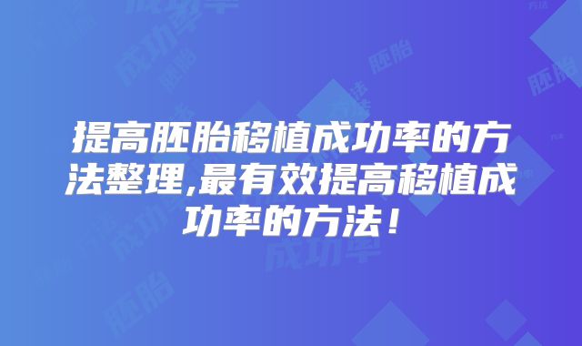 提高胚胎移植成功率的方法整理,最有效提高移植成功率的方法！