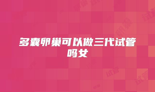 多囊卵巢可以做三代试管吗女