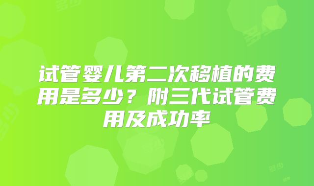 试管婴儿第二次移植的费用是多少？附三代试管费用及成功率
