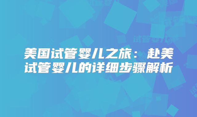 美国试管婴儿之旅：赴美试管婴儿的详细步骤解析