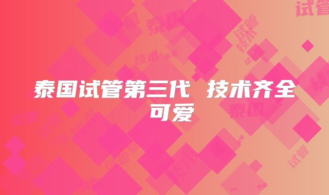 泰国试管第三代 技术齐全 可爱