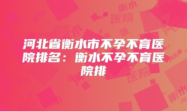 河北省衡水市不孕不育医院排名：衡水不孕不育医院排