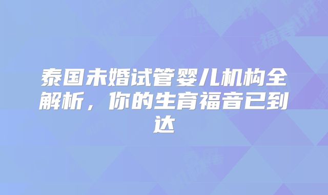 泰国未婚试管婴儿机构全解析，你的生育福音已到达