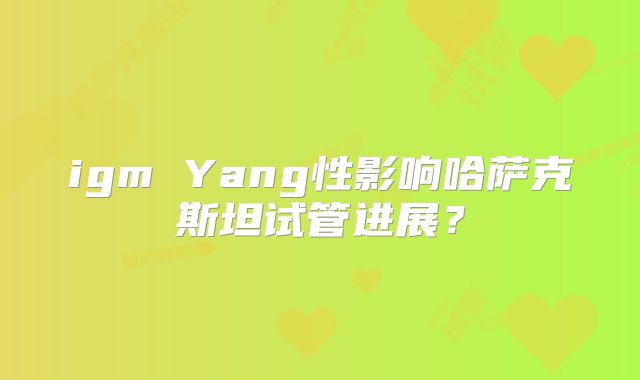 igm Yang性影响哈萨克斯坦试管进展？