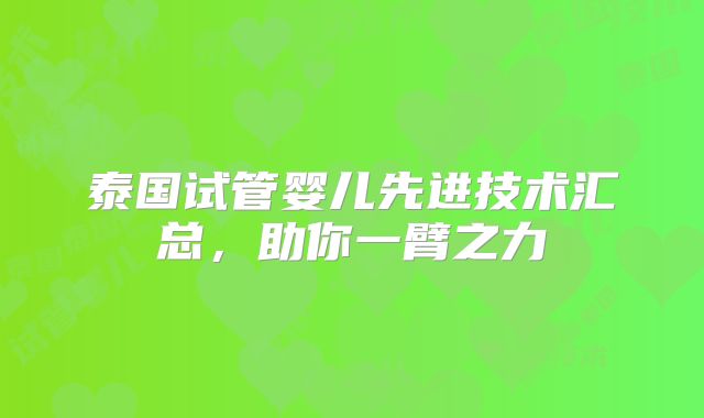 泰国试管婴儿先进技术汇总，助你一臂之力