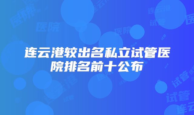 连云港较出名私立试管医院排名前十公布