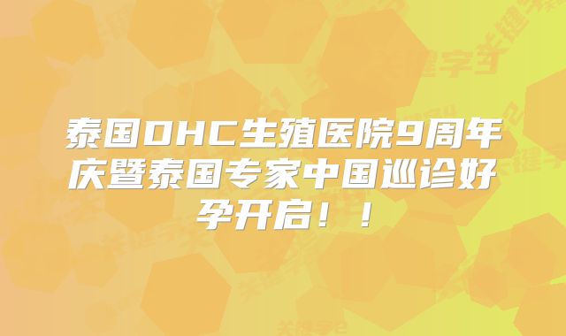 泰国DHC生殖医院9周年庆暨泰国专家中国巡诊好孕开启！！