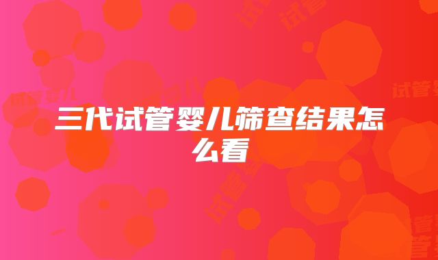 三代试管婴儿筛查结果怎么看