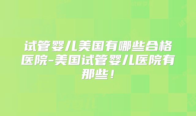 试管婴儿美国有哪些合格医院-美国试管婴儿医院有那些！