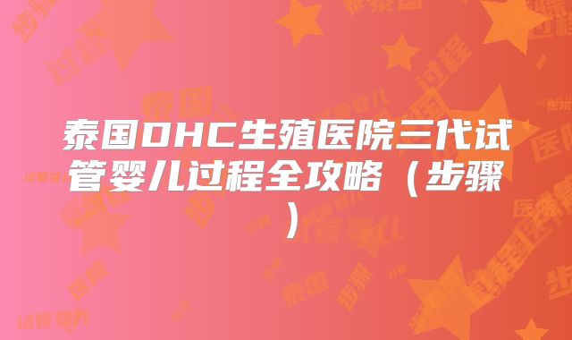 泰国DHC生殖医院三代试管婴儿过程全攻略（步骤）