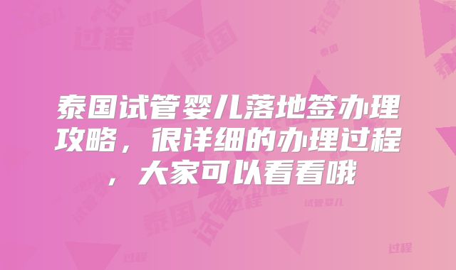 泰国试管婴儿落地签办理攻略，很详细的办理过程，大家可以看看哦