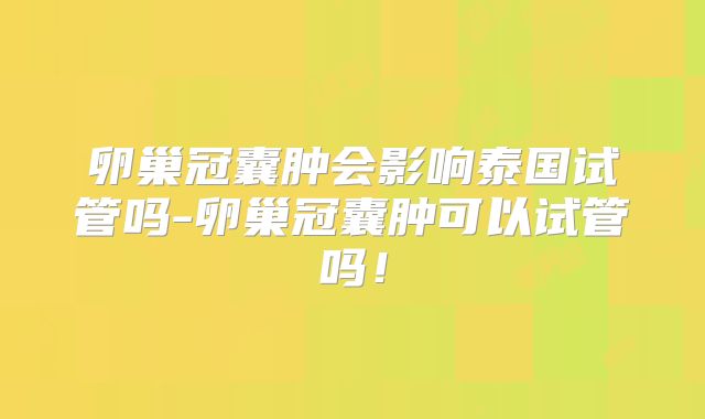 卵巢冠囊肿会影响泰国试管吗-卵巢冠囊肿可以试管吗!