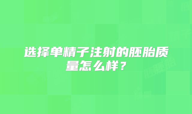 选择单精子注射的胚胎质量怎么样？