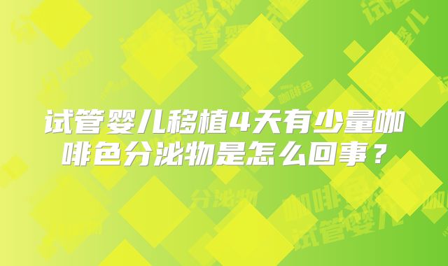 试管婴儿移植4天有少量咖啡色分泌物是怎么回事？