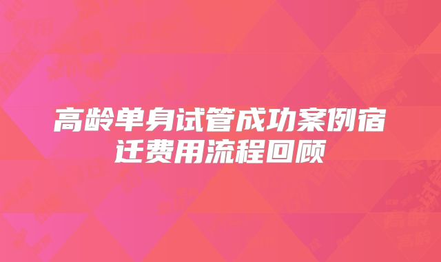 高龄单身试管成功案例宿迁费用流程回顾